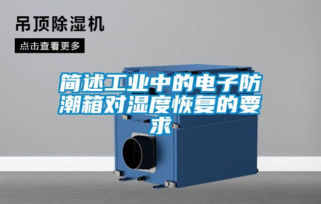 簡(jiǎn)述工業(yè)中的電子防潮箱對濕度恢復的要求