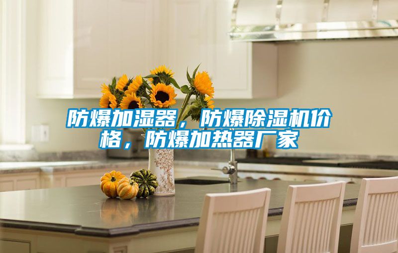 防爆加濕器，防爆除濕機價(jià)格，防爆加熱器廠(chǎng)家
