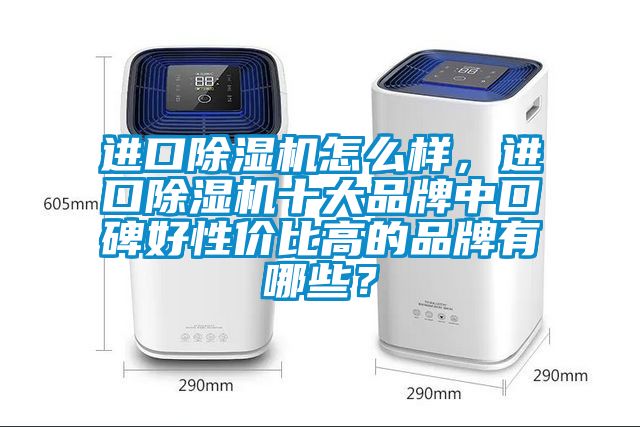 進(jìn)口除濕機怎么樣，進(jìn)口除濕機十大品牌中口碑好性?xún)r(jià)比高的品牌有哪些？