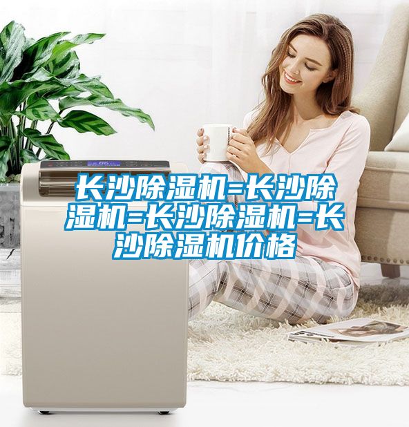 長(cháng)沙除濕機=長(cháng)沙除濕機=長(cháng)沙除濕機=長(cháng)沙除濕機價(jià)格