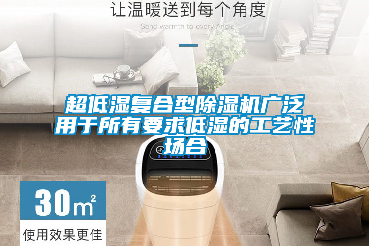 超低濕復合型除濕機廣泛用于所有要求低濕的工藝性場(chǎng)合