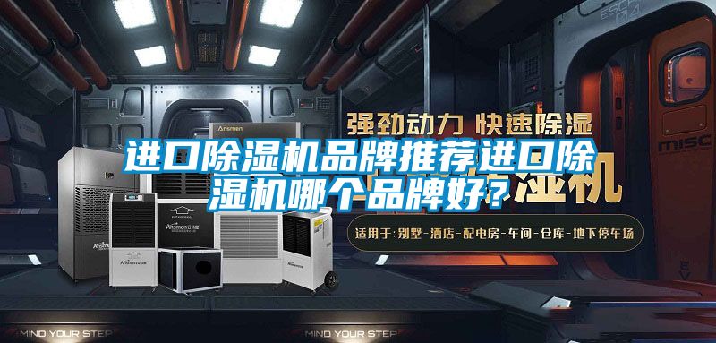 進(jìn)口除濕機品牌推薦進(jìn)口除濕機哪個(gè)品牌好？