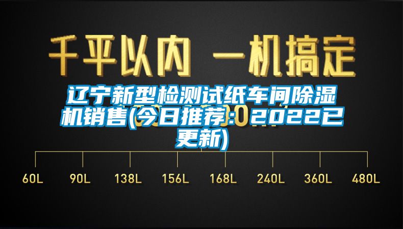 遼寧新型檢測試紙車(chē)間除濕機銷(xiāo)售(今日推薦：2022已更新)