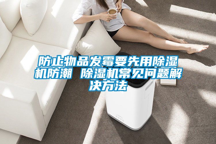 防止物品發(fā)霉要先用除濕機防潮 除濕機常見(jiàn)問(wèn)題解決方法