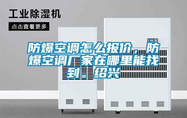 防爆空調怎么報價(jià)，防爆空調廠(chǎng)家在哪里能找到。紹興