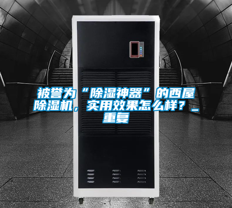 被譽(yù)為“除濕神器”的西屋除濕機，實(shí)用效果怎么樣？_重復