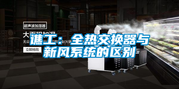 譙工：全熱交換器與新風(fēng)系統的區別