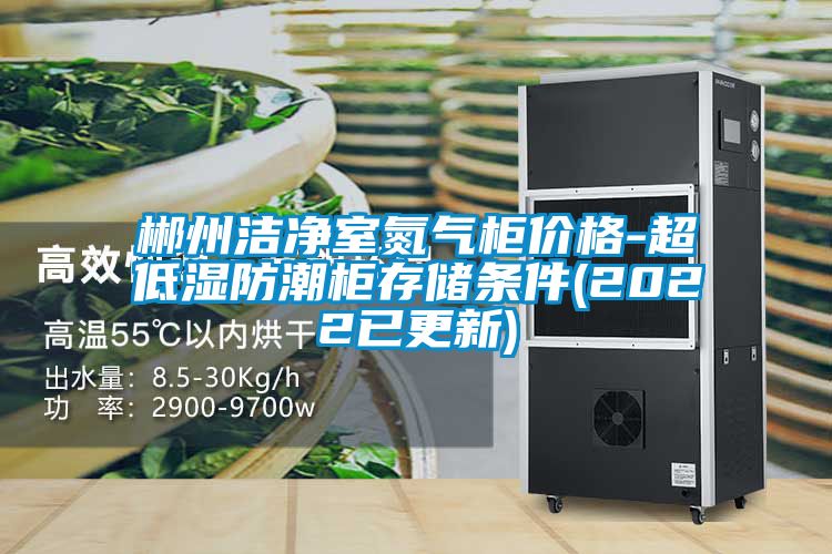 郴州潔凈室氮氣柜價(jià)格-超低濕防潮柜存儲條件(2022已更新)