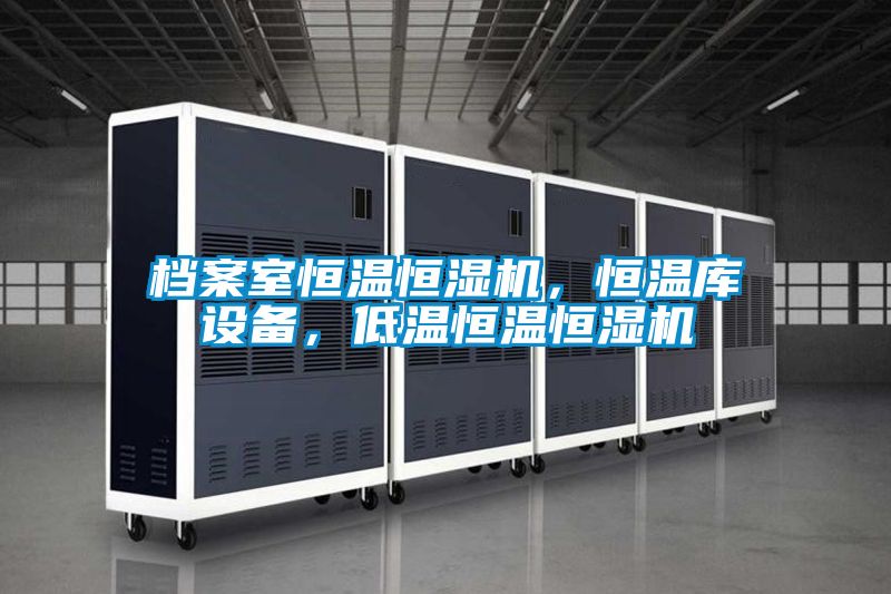 檔案室恒溫恒濕機，恒溫庫設備，低溫恒溫恒濕機