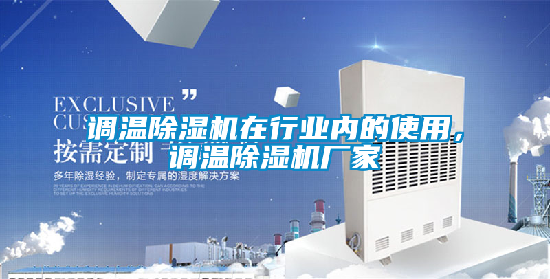 調溫除濕機在行業(yè)內的使用，調溫除濕機廠(chǎng)家