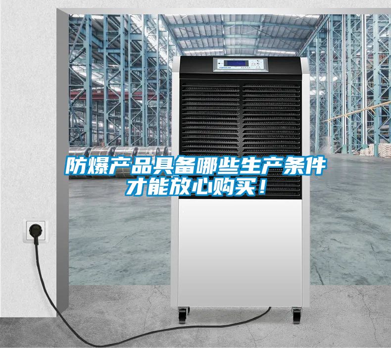 防爆產(chǎn)品具備哪些生產(chǎn)條件才能放心購買(mǎi)！
