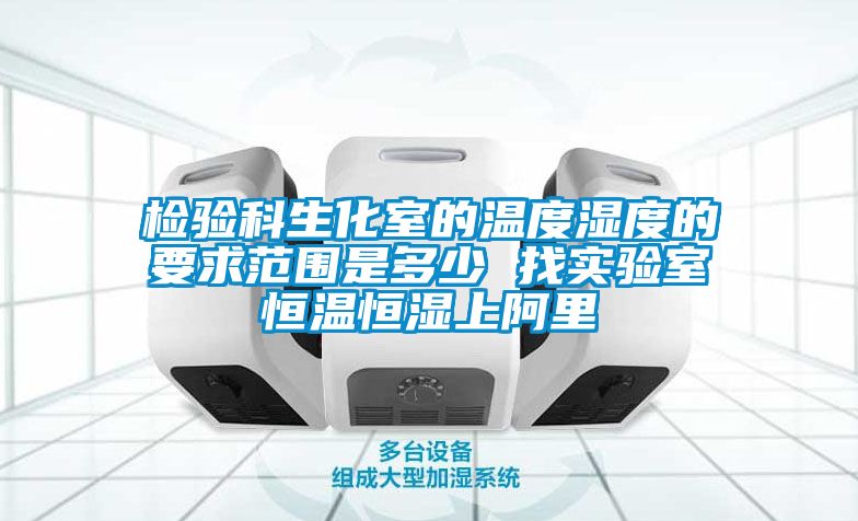 檢驗科生化室的溫度濕度的要求范圍是多少 找實(shí)驗室恒溫恒濕上阿里