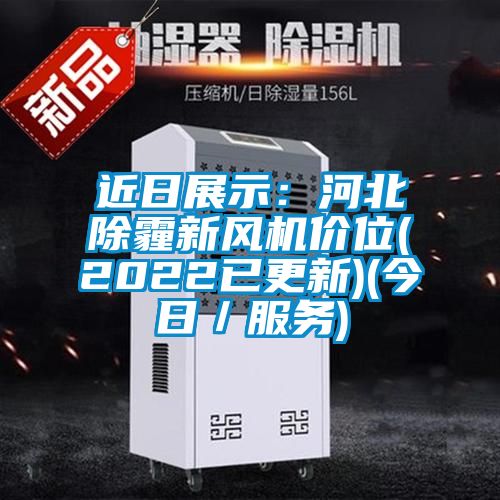 近日展示：河北除霾新風(fēng)機價(jià)位(2022已更新)(今日／服務(wù))