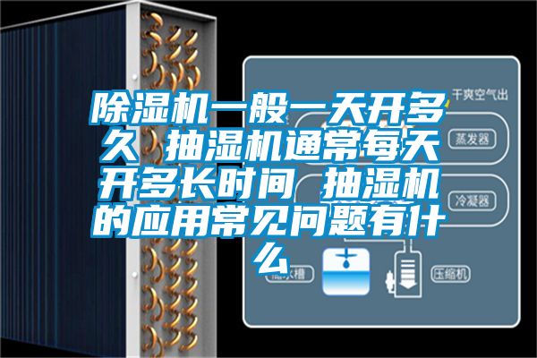 除濕機一般一天開(kāi)多久 抽濕機通常每天開(kāi)多長(cháng)時(shí)間 抽濕機的應用常見(jiàn)問(wèn)題有什么