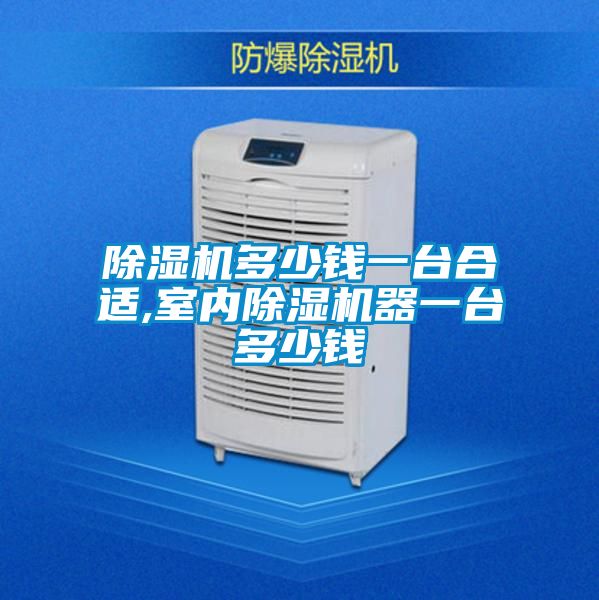 除濕機多少錢(qián)一臺合適,室內除濕機器一臺多少錢(qián)