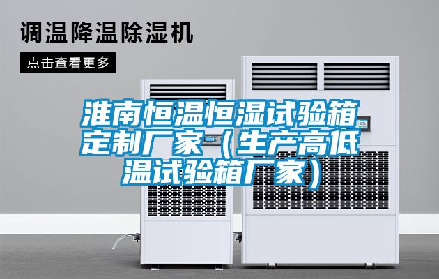 淮南恒溫恒濕試驗箱定制廠(chǎng)家（生產(chǎn)高低溫試驗箱廠(chǎng)家）