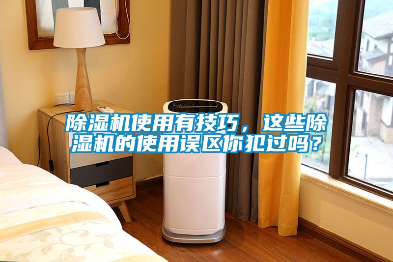 除濕機使用有技巧，這些除濕機的使用誤區你犯過(guò)嗎？