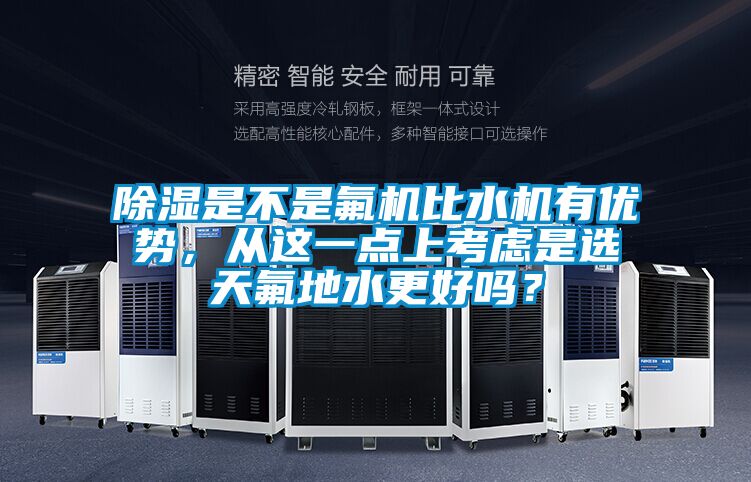除濕是不是氟機比水機有優(yōu)勢，從這一點(diǎn)上考慮是選天氟地水更好嗎？