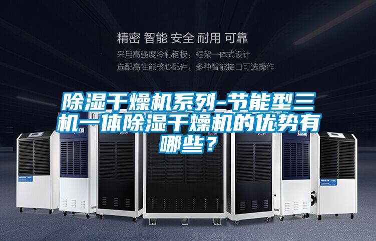 除濕干燥機系列-節能型三機一體除濕干燥機的優(yōu)勢有哪些？