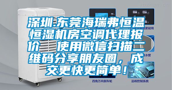 深圳.東莞海瑞弗恒溫恒濕機房空調代理報價(jià)  使用微信掃描二維碼分享朋友圈，成交更快更簡(jiǎn)單！