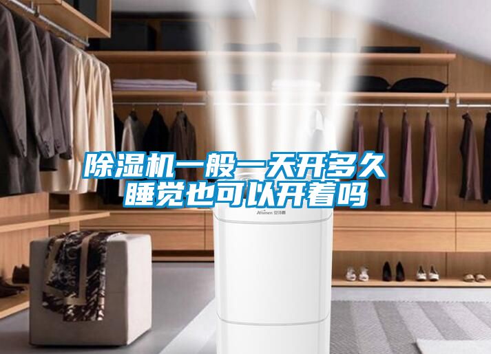 除濕機一般一天開(kāi)多久 睡覺(jué)也可以開(kāi)著(zhù)嗎
