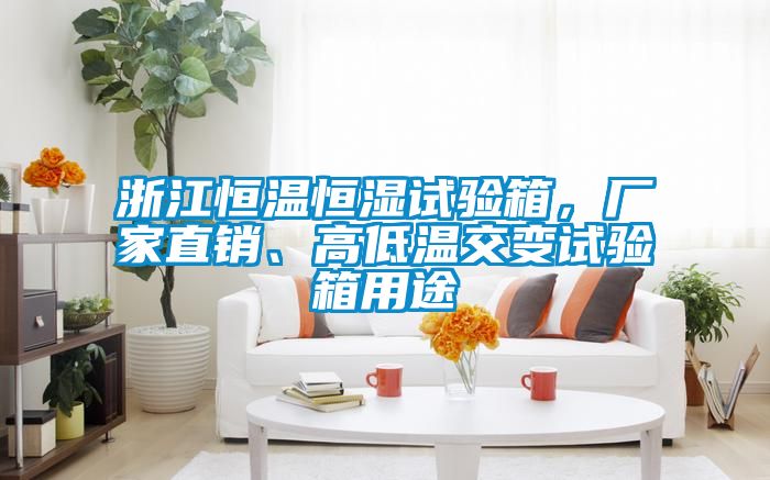浙江恒溫恒濕試驗箱，廠(chǎng)家直銷(xiāo)、高低溫交變試驗箱用途