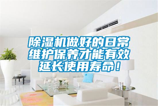 除濕機做好的日常維護保養才能有效延長(cháng)使用壽命！