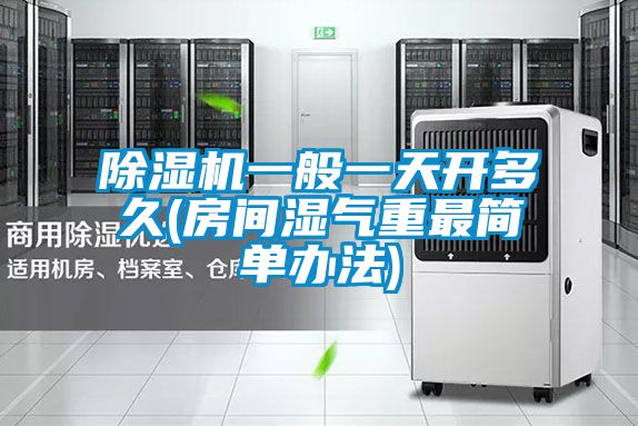 除濕機一般一天開(kāi)多久(房間濕氣重最簡(jiǎn)單辦法)