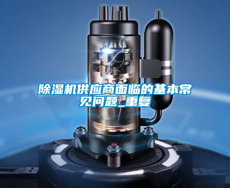 除濕機供應商面臨的基本常見(jiàn)問(wèn)題_重復