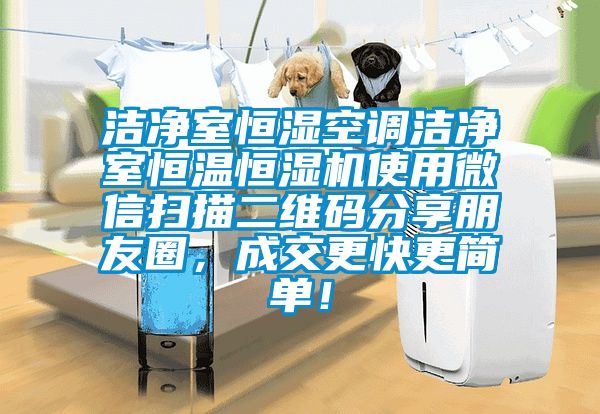 潔凈室恒濕空調潔凈室恒溫恒濕機使用微信掃描二維碼分享朋友圈，成交更快更簡(jiǎn)單！
