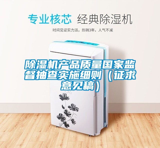 除濕機產(chǎn)品質(zhì)量國家監督抽查實(shí)施細則（征求意見(jiàn)稿）