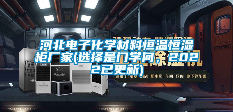 河北電子化學(xué)材料恒溫恒濕柜廠(chǎng)家(選擇是門(mén)學(xué)問(wèn)，2022已更新)