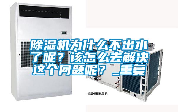 除濕機為什么不出水了呢？該怎么去解決這個(gè)問(wèn)題呢？_重復