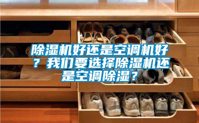 除濕機好還是空調機好？我們要選擇除濕機還是空調除濕？
