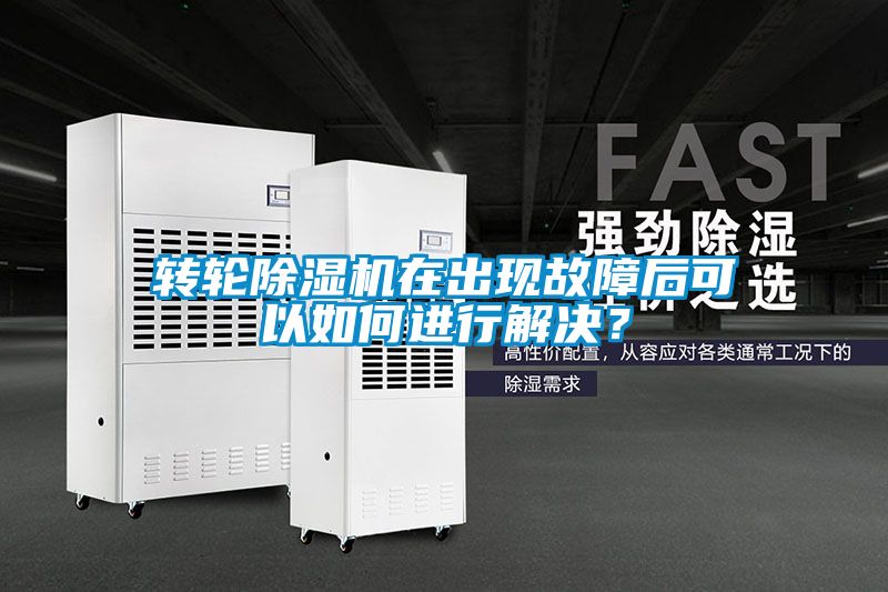 轉輪除濕機在出現故障后可以如何進(jìn)行解決？