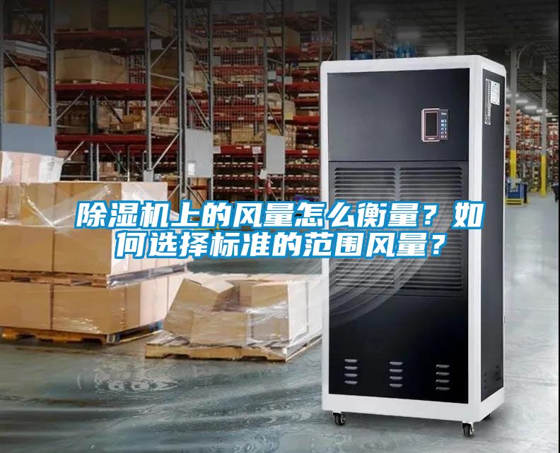 除濕機上的風(fēng)量怎么衡量？如何選擇標準的范圍風(fēng)量？