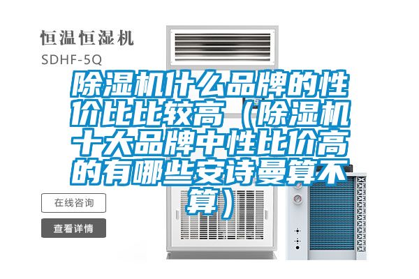 除濕機什么品牌的性?xún)r(jià)比比較高（除濕機十大品牌中性比價(jià)高的有哪些安詩(shī)曼算不算）