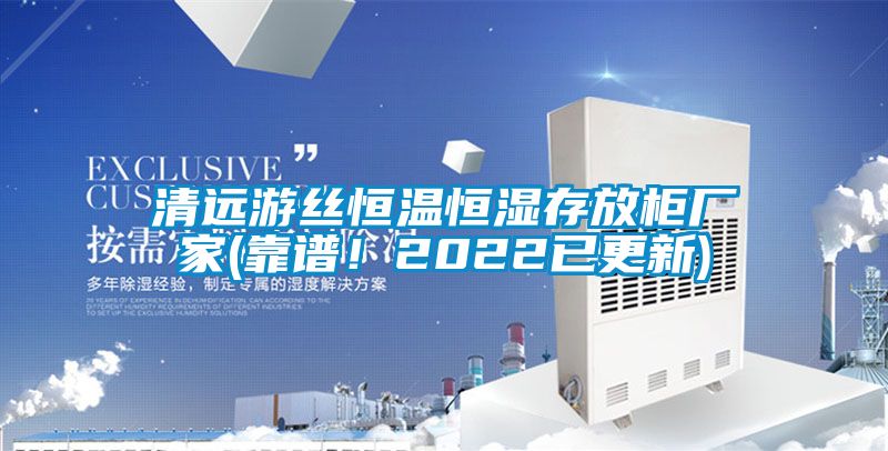 清遠游絲恒溫恒濕存放柜廠(chǎng)家(靠譜！2022已更新)
