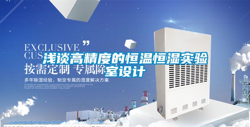 淺談高精度的恒溫恒濕實(shí)驗室設計