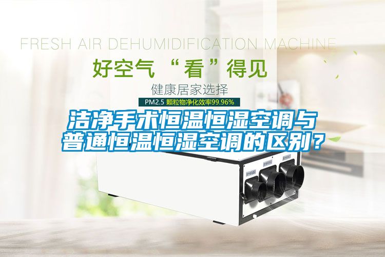 潔凈手術(shù)恒溫恒濕空調與普通恒溫恒濕空調的區別？