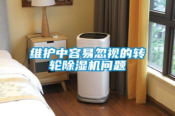 維護中容易忽視的轉輪除濕機問(wèn)題