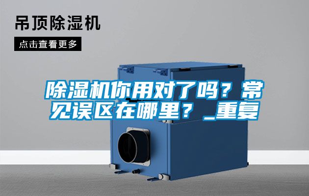 除濕機你用對了嗎？常見(jiàn)誤區在哪里？_重復