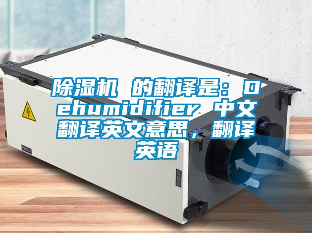 除濕機 的翻譯是：Dehumidifier 中文翻譯英文意思，翻譯英語(yǔ)