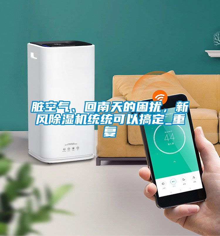 臟空氣、回南天的困擾，新風(fēng)除濕機統統可以搞定_重復