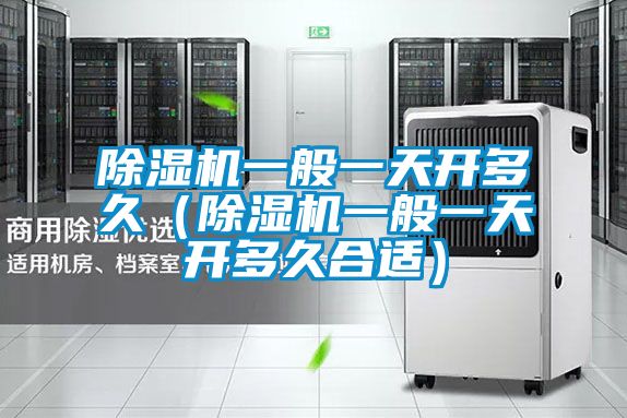除濕機一般一天開(kāi)多久（除濕機一般一天開(kāi)多久合適）