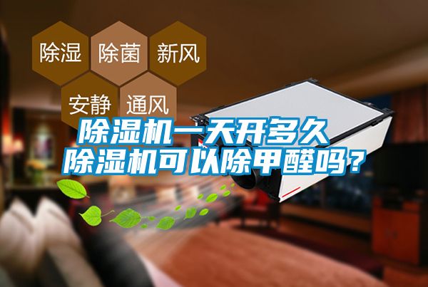 除濕機一天開(kāi)多久 除濕機可以除甲醛嗎？