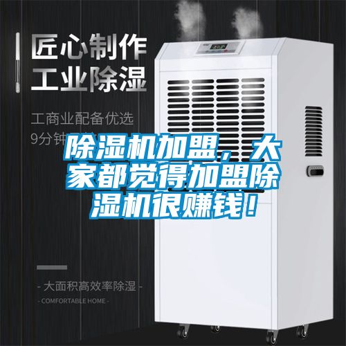 除濕機加盟，大家都覺(jué)得加盟除濕機很賺錢(qián)！