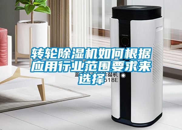 轉輪除濕機如何根據應用行業(yè)范圍要求來(lái)選擇