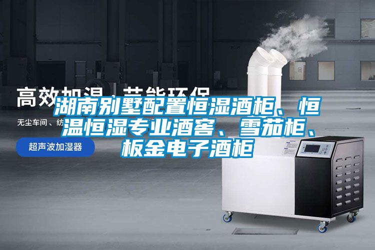 湖南別墅配置恒濕酒柜、恒溫恒濕專(zhuān)業(yè)酒窖、雪茄柜、板金電子酒柜