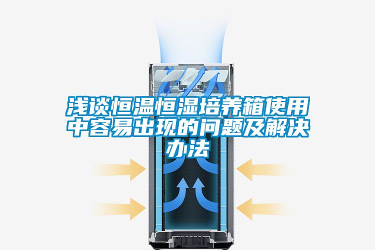 淺談恒溫恒濕培養箱使用中容易出現的問(wèn)題及解決辦法